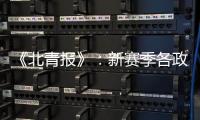 《北青报》：新赛季各政策仍在讨论 或月底公布