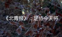 《北青报》：足协今天将推出加强版限薪新规