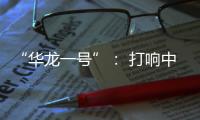 “华龙一号”： 打响中国自主三代核电品牌