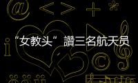 “女教头”讚三名航天员默契十足