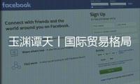 玉渊谭天丨国际贸易格局
，变了