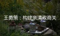 王勇策
：构建亲清政商关系 助力民营经济高质量发展