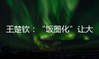 王楚钦�	：“饭圈化”让大家越来越极端，也让运动员越来越累