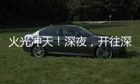 火光冲天！深夜	，开往深圳机场方向2车相撞燃烧！事故原因正调查