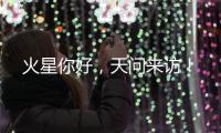 火星你好，天问来访！