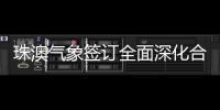 珠澳气象签订全面深化合作方案，携手提升合作区气象服务