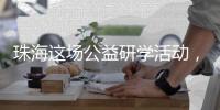 珠海这场公益研学活动	，让外来务工人员子女收获快乐和成长