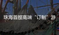 珠海首艘高端“订制”游船今日首航，推动海洋经济与滨海旅游融合发展