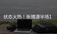 状态火热	！张博源半场11中6得到17分4篮板