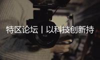 特区论坛丨以科技创新持续引领产业升级