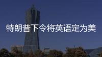 特朗普下令将英语定为美国官方语言