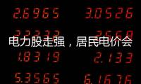 电力股走强
	，居民电价会上涨吗？