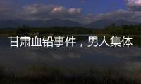 甘肃血铅事件，男人集体消失