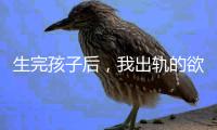 生完孩子后，我出轨的欲望非常强烈！（女性勿入）