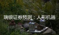 瑞银证券预测：人形机器人的“电动汽车时刻”要等到2030年之后