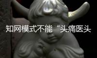 知网模式不能“头痛医头	
，脚痛医脚”