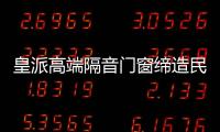 皇派高端隔音门窗缔造民族品牌