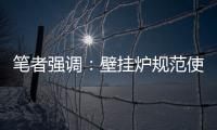 笔者强调：壁挂炉规范使用的意义重大