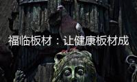 福临板材：让健康板材成为你的高端之选