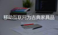 移动互联网为古典家具品牌带来新营销占地
