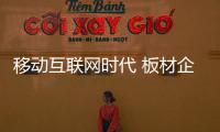 移动互联网时代 板材企业从两方面实现品牌与效果融合