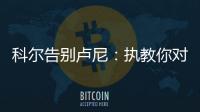 科尔告别卢尼：执教你对我来说是一段奇妙的经历	�，我们会想念你的