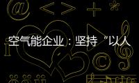 空气能企业：坚持“以人为本	，质量当先”的原则