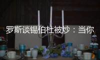 罗斯谈锡伯杜被炒：当你带着3000万美元离开时 你不会生气的