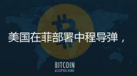 美国在菲部署中程导弹
，南海正变得更加危险丨军事