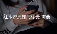 红木家具如此珍贵 需要好好珍惜