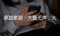 卓益家居：大爱无声�，大美由心，致敬每一位伟大的母亲