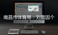 南昌市体育局：刘震因个人原因不参加本次赣超联赛