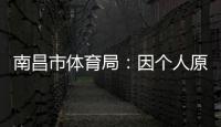 南昌市体育局
：因个人原因	，刘震将不参加本次赣超联赛