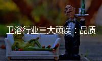 卫浴行业三大顽疾
：品质危机 产品抄袭 高耗能