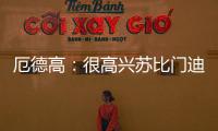 厄德高
：很高兴苏比门迪成为阿森纳的一员，他在这会很开心