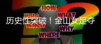 历史性突破	！金山女足夺冠了！