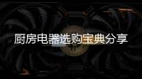 厨房电器选购宝典分享