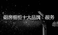 厨房橱柜十大品牌：服务至上 高端定制