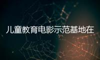 儿童教育电影示范基地在珠海成立
，珠澳两地携手共筑光影童年