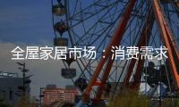 全屋家居市场：消费需求不断变迁 电商零售更具活力