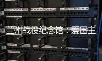 兰州战役纪念馆	：爱国主义教育的前沿阵地