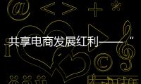 共享电商发展红利——“包邮区”服务升级持续“西进”观察