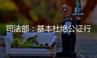 司法部：基本杜绝公证行业参与“以房养老”套路贷现象