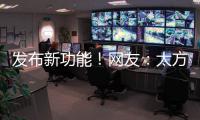发布新功能
！网友：太方便了