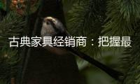 古典家具经销商
：把握最新动态 打造和谐团队