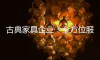 古典家具企业	：全方位服务贴近消费者需求