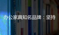 办公家具知名品牌：坚持既有的方针策略 保持稳步前进