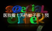 医我看丨天热蚊子多�	！预防登革热要趁早