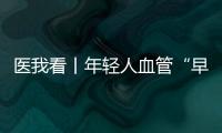 医我看丨年轻人血管“早衰”了	？ 当心 这项指标过高会脑梗、心梗！