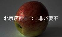 北京疾控中心：非必要不出京 非必要不出境 非必要不聚集